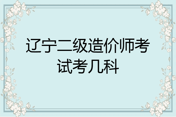 辽宁二级造价师考试考几科
