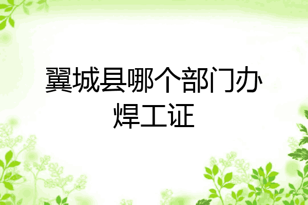 翼城县哪个部门办焊工证