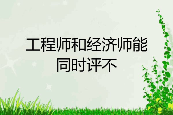 工程师和经济师能同时评不