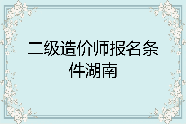 二级造价师报名条件湖南
