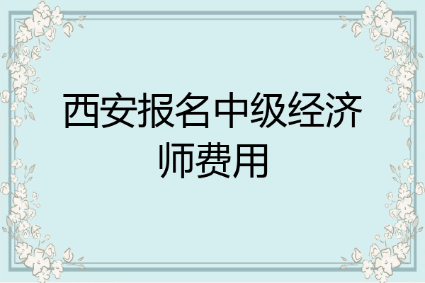 西安报名中级经济师费用