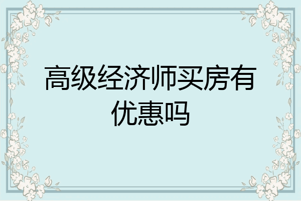 高级经济师买房有优惠吗
