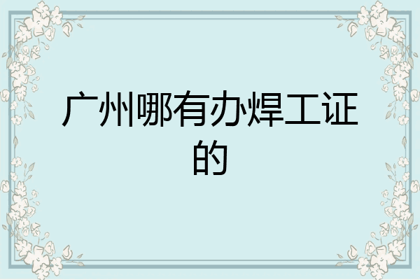 广州哪有办焊工证的