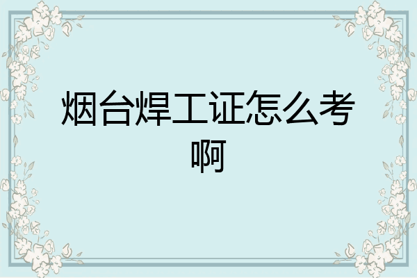 烟台焊工证怎么考啊