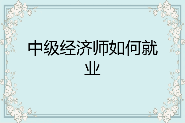 中级经济师如何就业