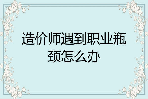 造价师遇到职业瓶颈怎么办