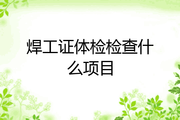 焊工证体检检查什么项目