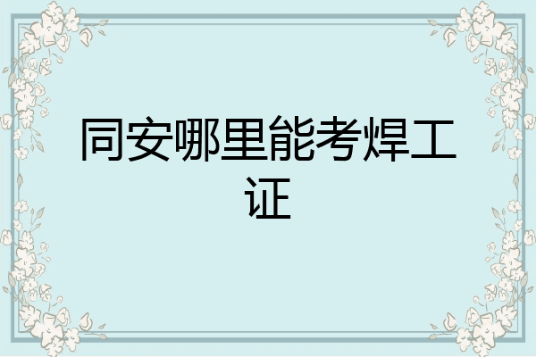 同安哪里能考焊工证