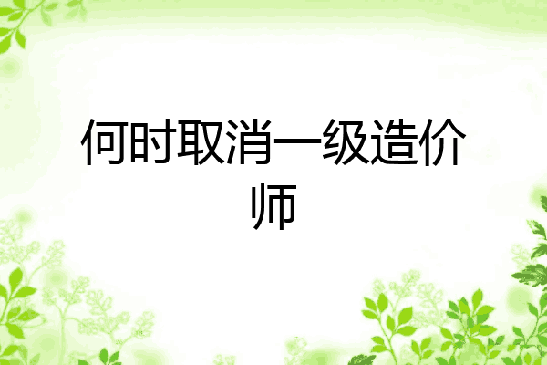 何时取消一级造价师