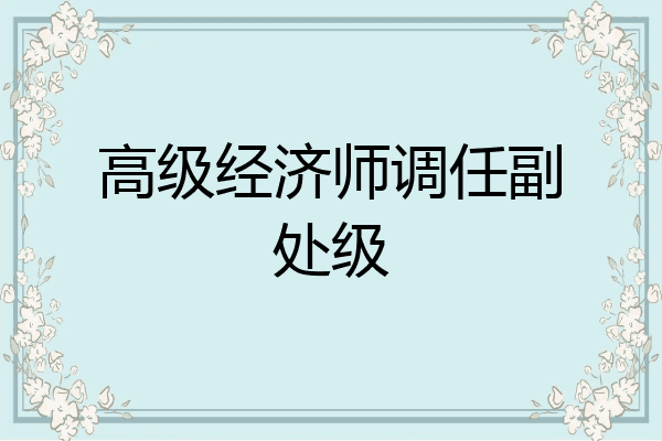高级经济师调任副处级