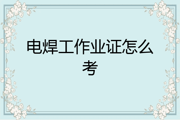 电焊工作业证怎么考