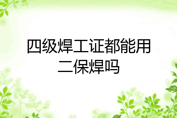 四级焊工证都能用二保焊吗