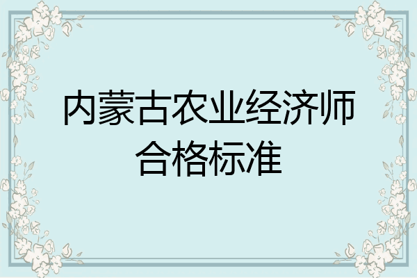 内蒙古农业经济师合格标准