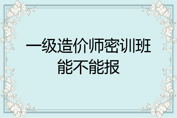 一级造价师密训班能不能报