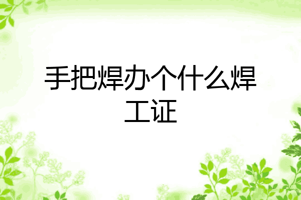 手把焊办个什么焊工证