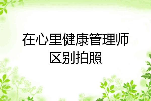 在心里健康管理师区别拍照