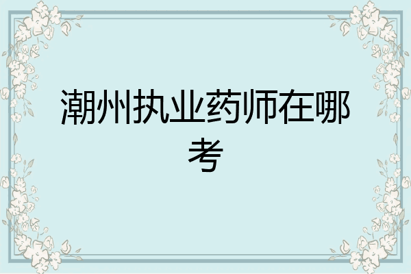 潮州执业药师在哪考