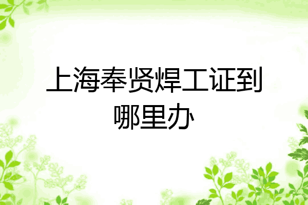 上海奉贤焊工证到哪里办