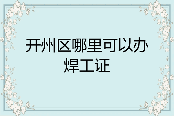 开州区哪里可以办焊工证