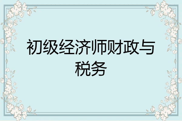 初级经济师财政与税务
