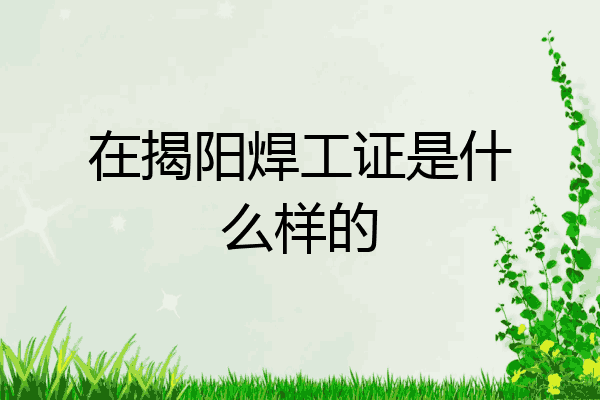 在揭阳焊工证是什么样的
