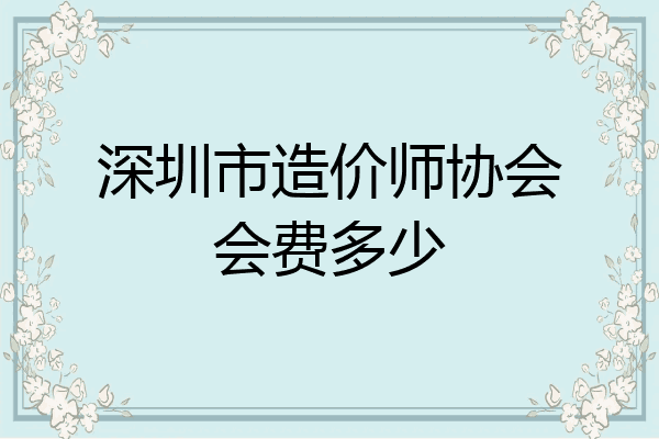深圳市造价师协会会费多少