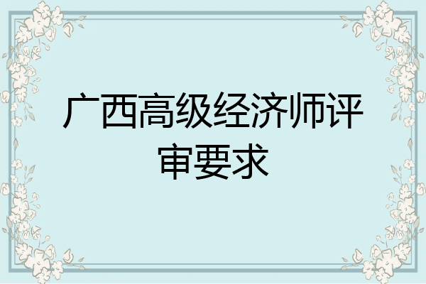 广西高级经济师评审要求