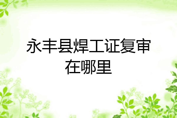 永丰县焊工证复审在哪里