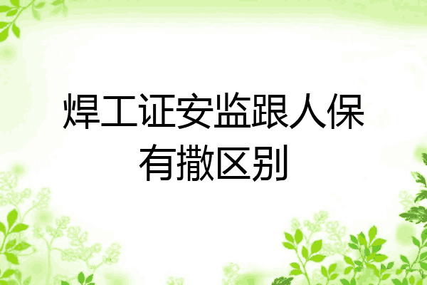 焊工证安监跟人保有撒区别