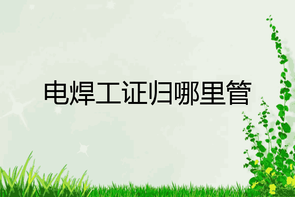 电焊工证归哪里管