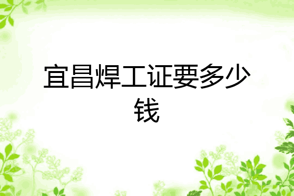 宜昌焊工证要多少钱