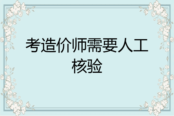 考造价师需要人工核验