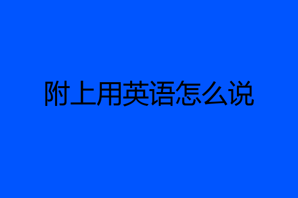 附上用英语怎么说
