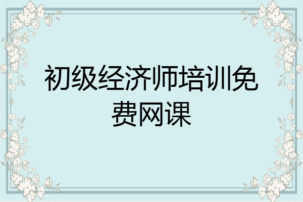 初级经济师培训免费网课
