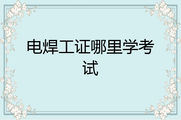 电焊工证哪里学考试