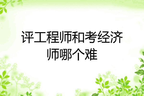评工程师和考经济师哪个难