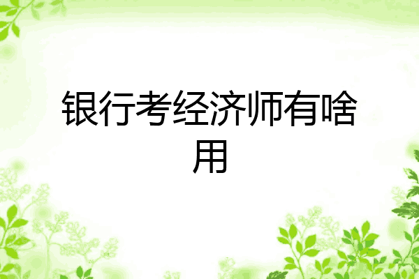 银行考经济师有啥用
