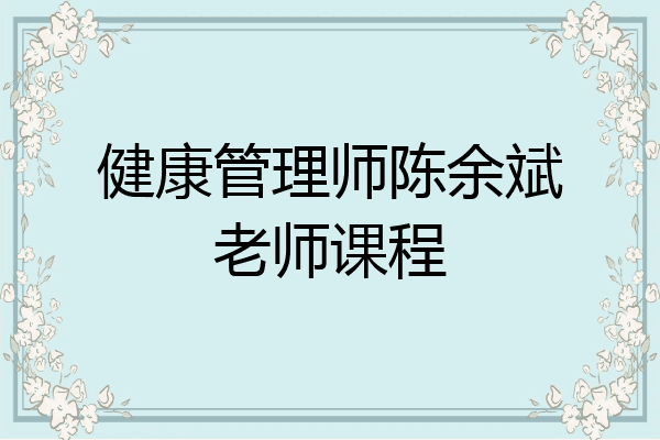 健康管理师陈余斌老师课程