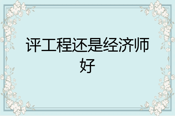 评工程还是经济师好
