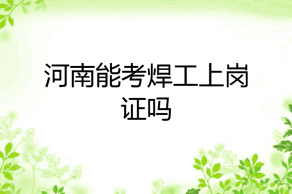 河南能考焊工上岗证吗
