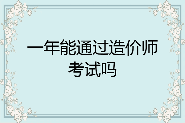 一年能通过造价师考试吗