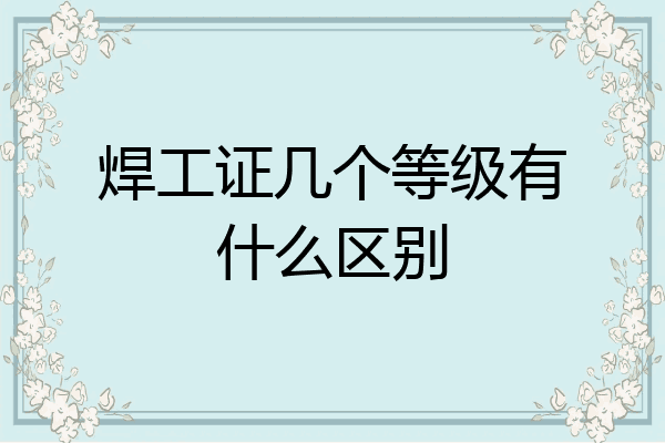焊工证几个等级有什么区别