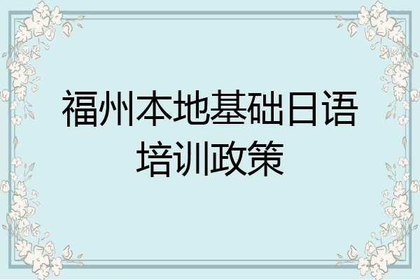福州本地基础日语培训政策