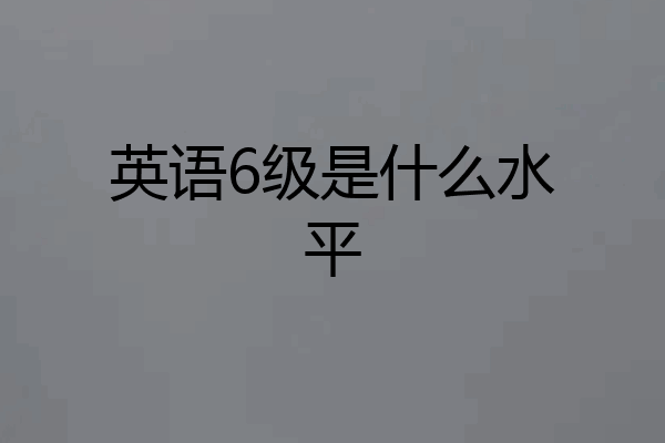 英语6级是什么水平
