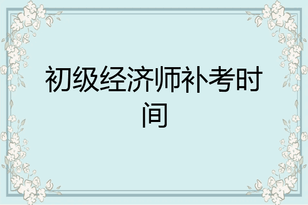 初级经济师补考时间