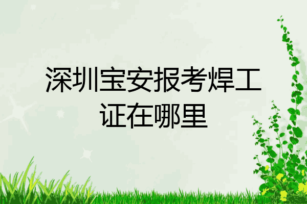 深圳宝安报考焊工证在哪里