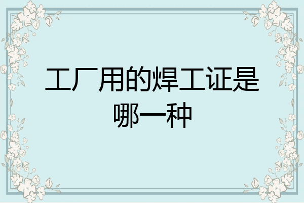 工厂用的焊工证是哪一种
