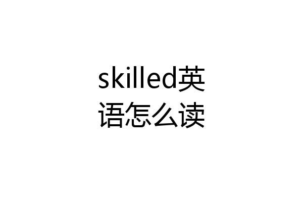 skilled英语怎么读