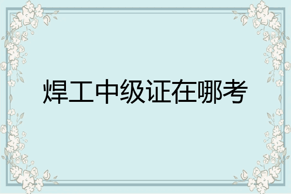 焊工中级证在哪考