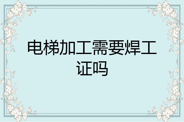 电梯加工需要焊工证吗
